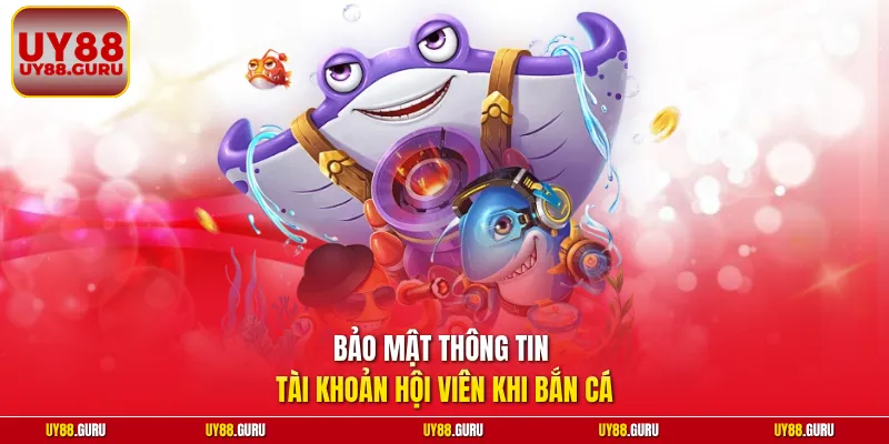 Bảo mật thông tin tài khoản hội viên khi bắn cá